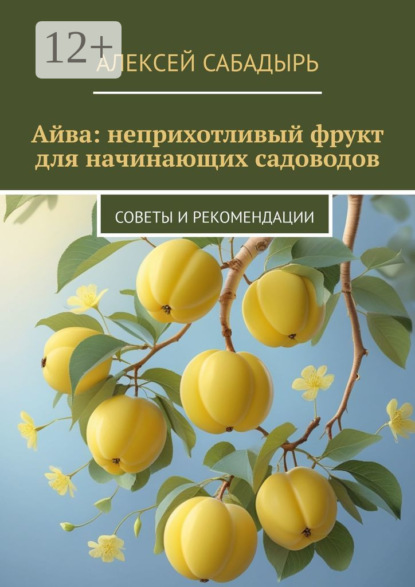 Скачать книгу Айва: неприхотливый фрукт для начинающих садоводов. Советы и рекомендации