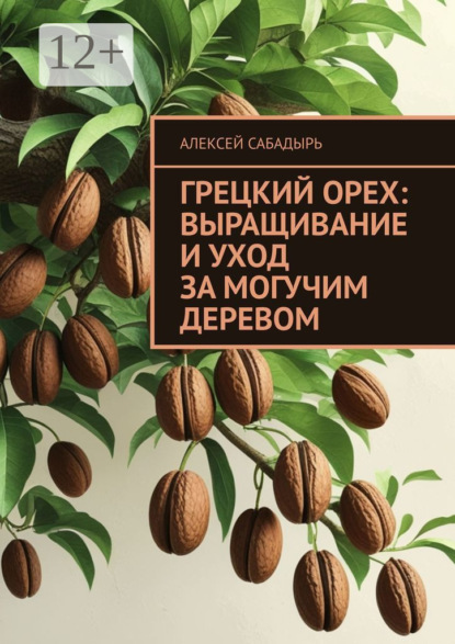 Скачать книгу Грецкий орех: выращивание и уход за могучим деревом