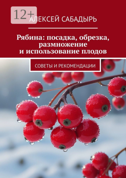 Скачать книгу Рябина: посадка, обрезка, размножение и использование плодов. Советы и рекомендации