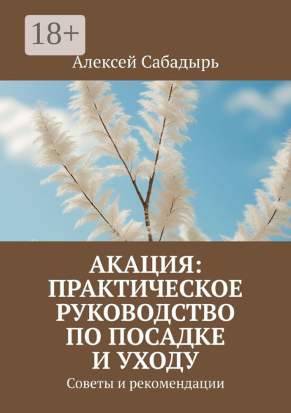 Скачать книгу Акация: практическое руководство по посадке и уходу. Советы и рекомендации