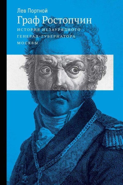Скачать книгу Граф Ростопчин. История незаурядного генерал-губернатора Москвы