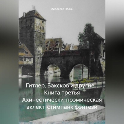Гитлер, Баксков и другие… Книга третья Ахинестически-поэмическая эклект-стимпанк фэнтези