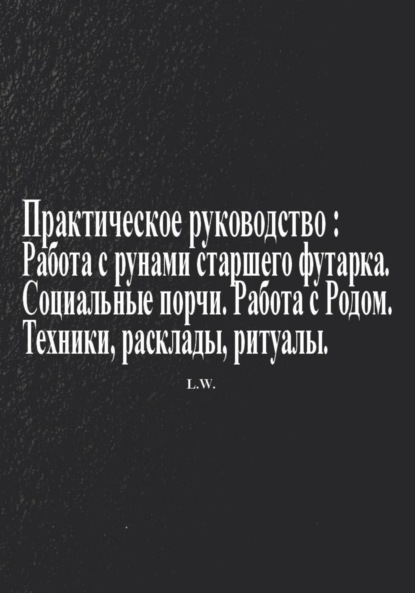 Скачать книгу Практическое руководство по работе с рунами старшего футарка в теме: Социальные порчи, работа с родом, техники, расклады, ритуалы