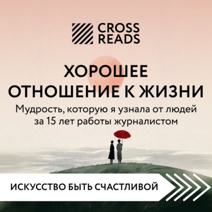 Скачать книгу Саммари книги «Хорошее отношение к жизни: мудрость, которую я узнала от людей за 15 лет работы журналистом»