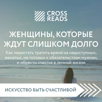 Скачать книгу Саммари книги «Женщины, которые ждут слишком долго: как перестать тратить время на недоступных, женатых, не готовых к обязательствам мужчин, и обрести счастье в личной жизни»