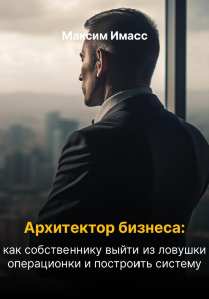 Скачать книгу Архитектор бизнеса: как собственнику выйти из ловушки операционки и построить систему