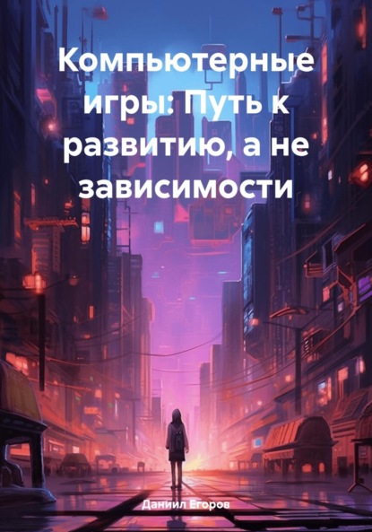 Скачать книгу Компьютерные игры: Путь к развитию, а не зависимости