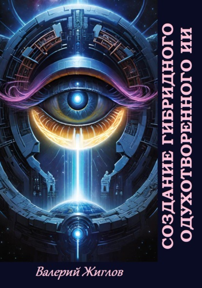 Скачать книгу Создание гибридного одухотворённого ИИ