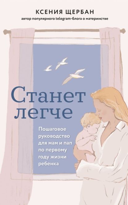 Скачать книгу Станет легче. Пошаговое руководство для мам и пап по первому году жизни ребенка