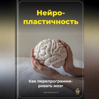 Скачать книгу Нейропластичность: Как перепрограммировать мозг