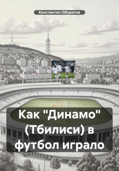 Скачать книгу Как «Динамо» (Тбилиси) в футбол играло