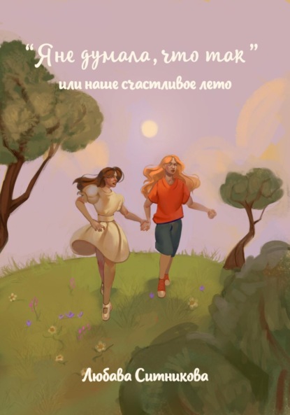 Скачать книгу «Я не думала, что так» или наше счастливое лето