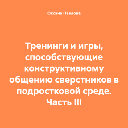 Скачать книгу Тренинги и игры, способствующие конструктивному общению сверстников в подростковой среде. Часть III