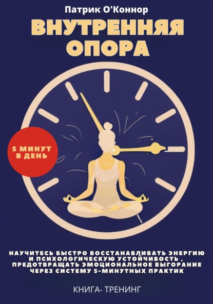 Скачать книгу Внутреняя опора. Научитесь быстро восстанавливать энергию и психологическую устойчивость , Предотвращать эмоциональное выгорание через систему 5-минутных практик. Книга-тренинг