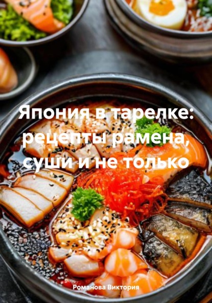 Скачать книгу Япония в тарелке: рецепты рамена, суши и не только