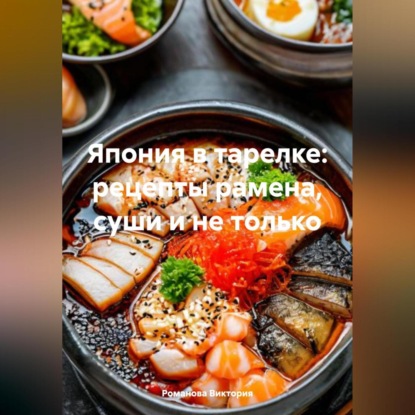 Скачать книгу Япония в тарелке: рецепты рамена, суши и не только