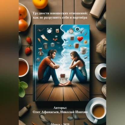 Скачать книгу Трудности юношеских отношений: как не разрушить себя и партнёра