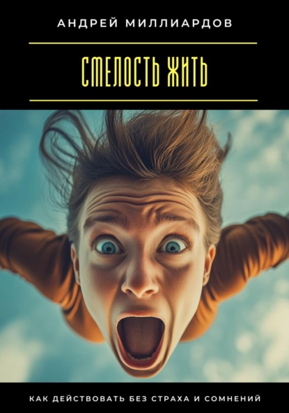 Скачать книгу Смелость жить. Как действовать без страха и сомнений