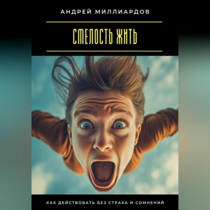 Скачать книгу Смелость жить. Как действовать без страха и сомнений