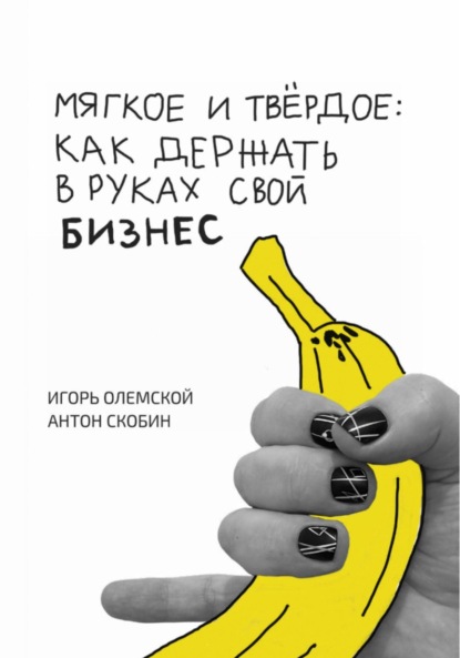 Скачать книгу Мягкое и твёрдое: как держать в руках свой бизнес