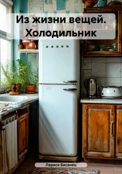 Скачать книгу Из жизни вещей. Холодильник