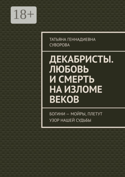 Скачать книгу Декабристы. Любовь и смерть на изломе веков. Богини – Мойры, плетут узор нашей судьбы