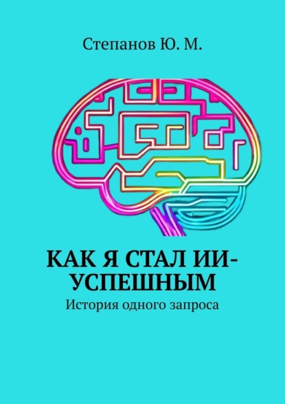 Скачать книгу Как я стал ИИ-успешным. История одного запроса