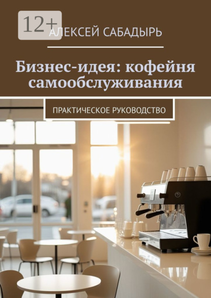 Скачать книгу Бизнес-идея: кофейня самообслуживания. Практическое руководство