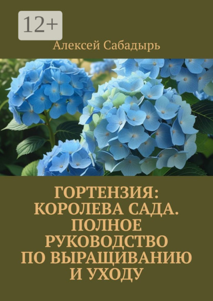 Скачать книгу Гортензия: королева сада. Полное руководство по выращиванию и уходу