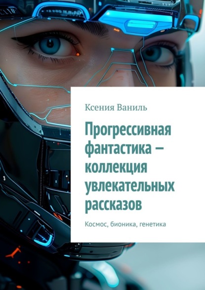 Прогрессивная фантастика – коллекция увлекательных рассказов. Космос, бионика, генетика