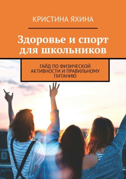 Скачать книгу Здоровье и спорт для школьников. Гайд по физической активности и правильному питанию