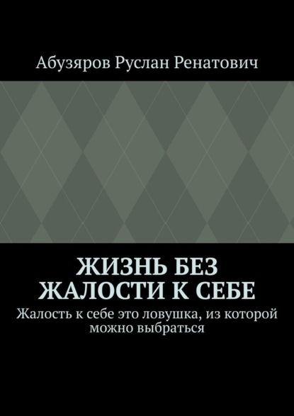 Скачать книгу Жизнь без жалости к себе. Жалость к себе это ловушка, из которой можно выбраться