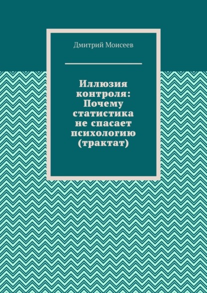 Скачать книгу Иллюзия контроля: Почему статистика не спасает психологию (трактат)