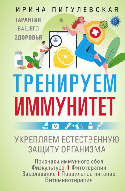 Скачать книгу Тренируем иммунитет. Гарантия вашего здоровья. Укрепляем естественную защиту организма