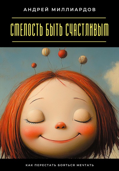 Скачать книгу Смелость быть счастливым. Как перестать бояться мечтать