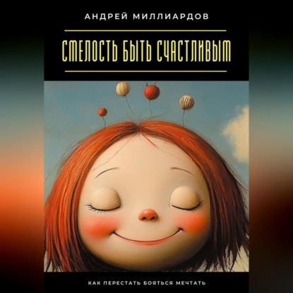 Скачать книгу Смелость быть счастливым. Как перестать бояться мечтать