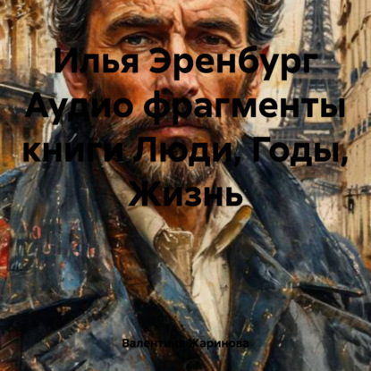 Илья Эренбург Аудио фрагменты книги Люди, Годы, Жизнь