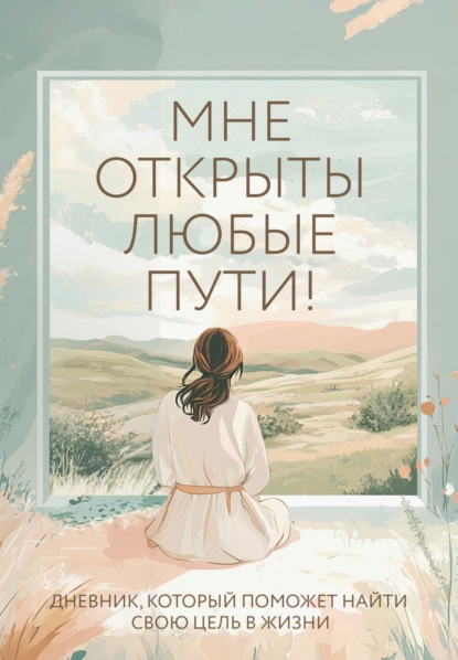 Скачать книгу Мне открыты любые пути! Дневник, который поможет найти свою цель в жизни