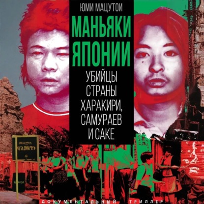 Скачать книгу Маньяки Японии. Убийцы страны харакири, самураев и саке