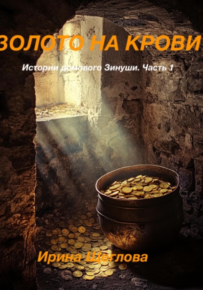 Скачать книгу Золото на крови. Истории домового Зинуши. Часть 1.