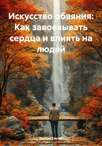 Скачать книгу Искусство обаяния: Как завоевывать сердца и влиять на людей