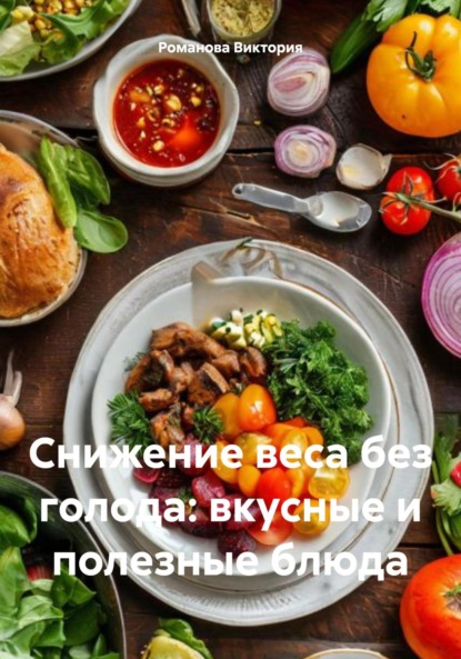 Скачать книгу Снижение веса без голода: вкусные и полезные блюда