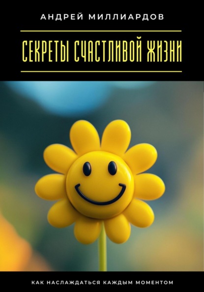 Скачать книгу Секреты счастливой жизни. Как наслаждаться каждым моментом