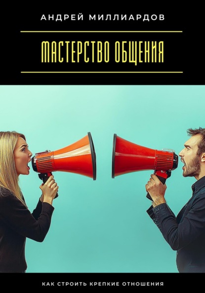 Скачать книгу Мастерство общения. Как строить крепкие отношения