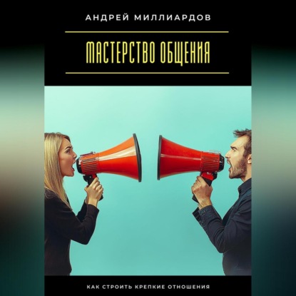 Скачать книгу Мастерство общения. Как строить крепкие отношения