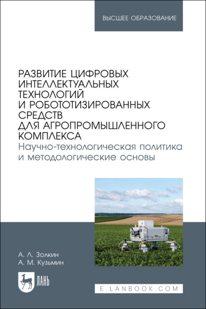 Скачать книгу Развитие цифровых интеллектуальных технологий и робототизированных средств для агропромышленного комплекса. Научно-технологическая политика и методологические основы. Учебное пособие для вузов
