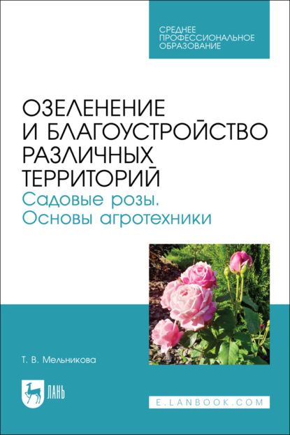 Озеленение и благоустройство различных территорий. Садовые розы. Основы агротехники. Учебное пособие для СПО