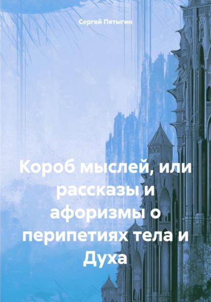 Скачать книгу Короб мыслей, или рассказы и афоризмы о перипетиях тела и Духа