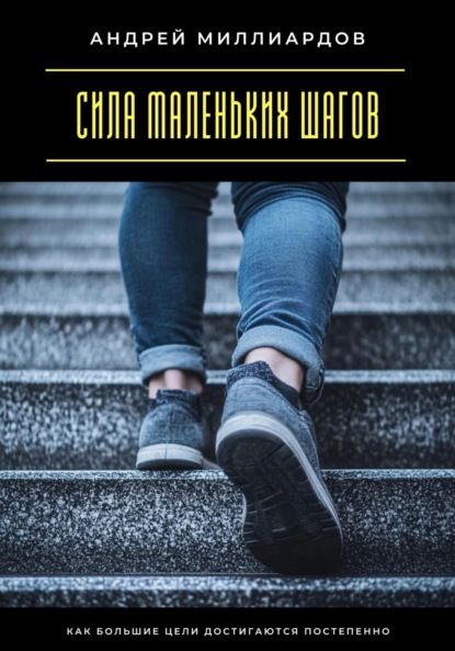 Скачать книгу Сила маленьких шагов. Как большие цели достигаются постепенно