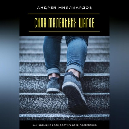 Скачать книгу Сила маленьких шагов. Как большие цели достигаются постепенно